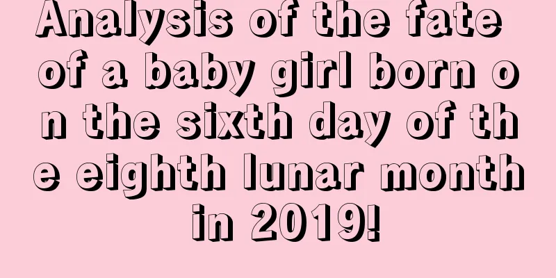 Analysis of the fate of a baby girl born on the sixth day of the eighth lunar month in 2019!