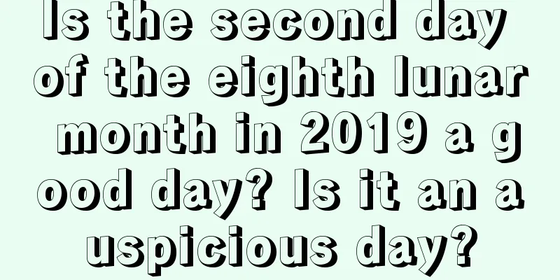 Is the second day of the eighth lunar month in 2019 a good day? Is it an auspicious day?