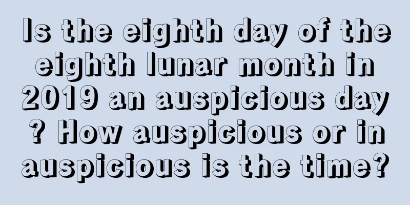 Is the eighth day of the eighth lunar month in 2019 an auspicious day? How auspicious or inauspicious is the time?