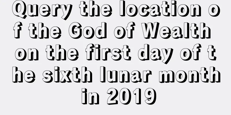 Query the location of the God of Wealth on the first day of the sixth lunar month in 2019