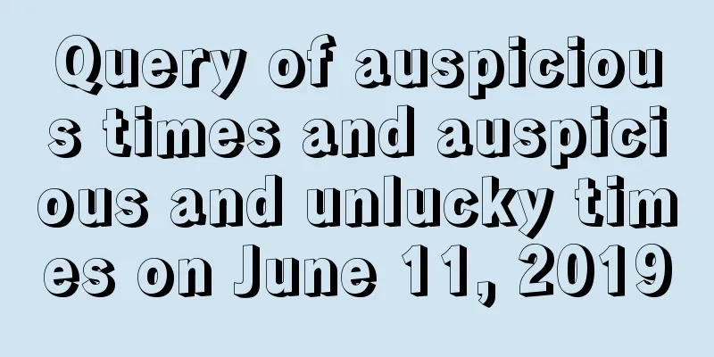 Query of auspicious times and auspicious and unlucky times on June 11, 2019