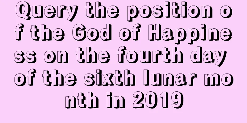 Query the position of the God of Happiness on the fourth day of the sixth lunar month in 2019
