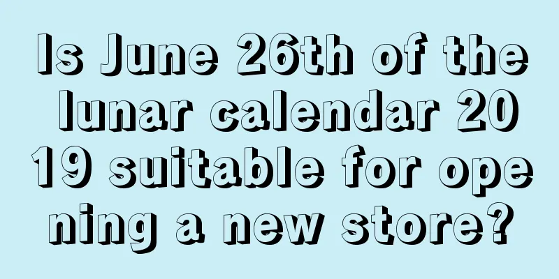 Is June 26th of the lunar calendar 2019 suitable for opening a new store?