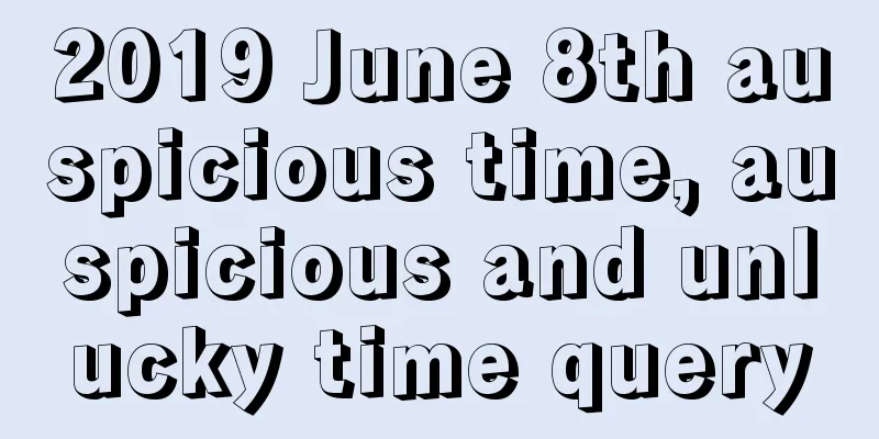 2019 June 8th auspicious time, auspicious and unlucky time query