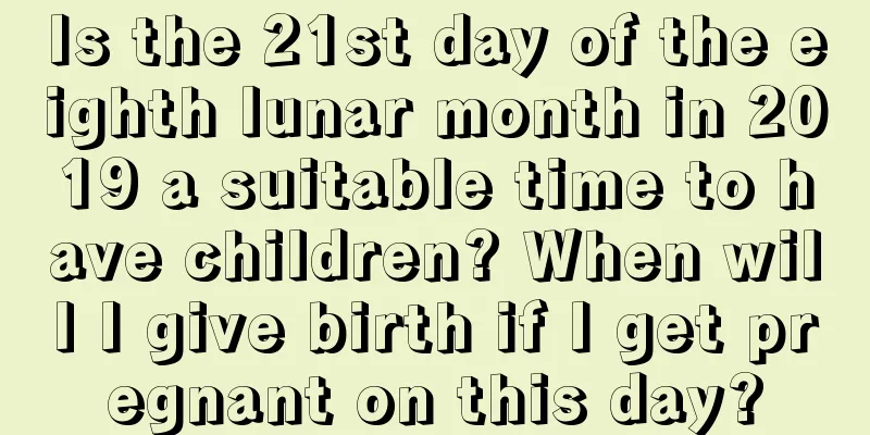 Is the 21st day of the eighth lunar month in 2019 a suitable time to have children? When will I give birth if I get pregnant on this day?