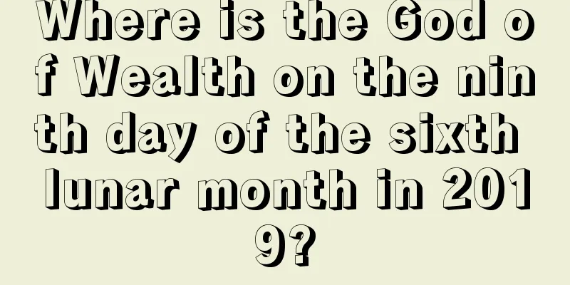 Where is the God of Wealth on the ninth day of the sixth lunar month in 2019?