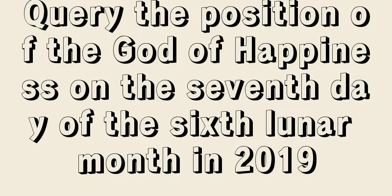 Query the position of the God of Happiness on the seventh day of the sixth lunar month in 2019