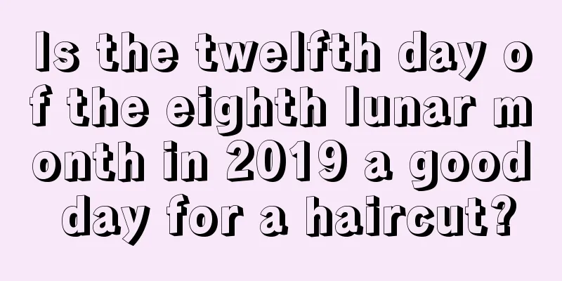 Is the twelfth day of the eighth lunar month in 2019 a good day for a haircut?