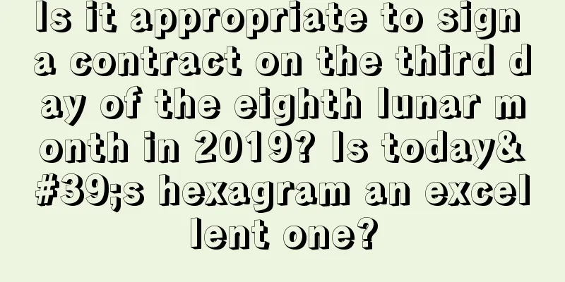 Is it appropriate to sign a contract on the third day of the eighth lunar month in 2019? Is today's hexagram an excellent one?