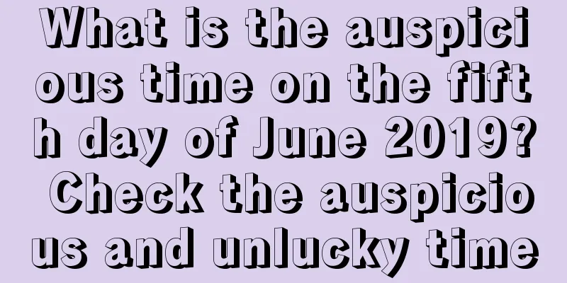 What is the auspicious time on the fifth day of June 2019? Check the auspicious and unlucky time