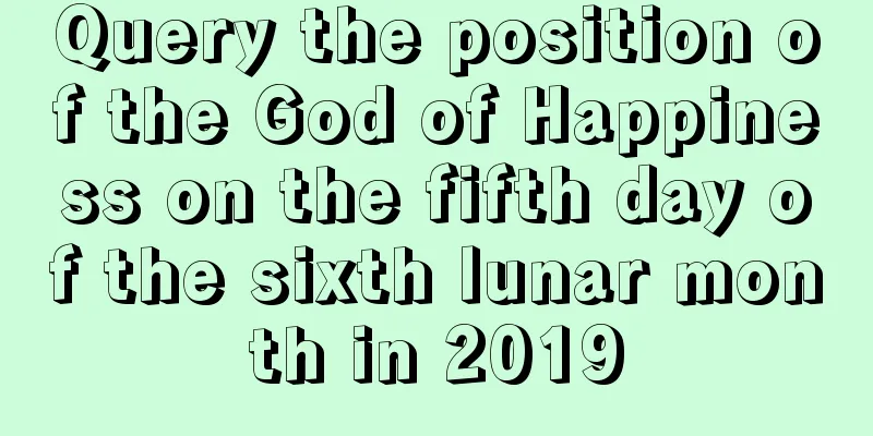 Query the position of the God of Happiness on the fifth day of the sixth lunar month in 2019