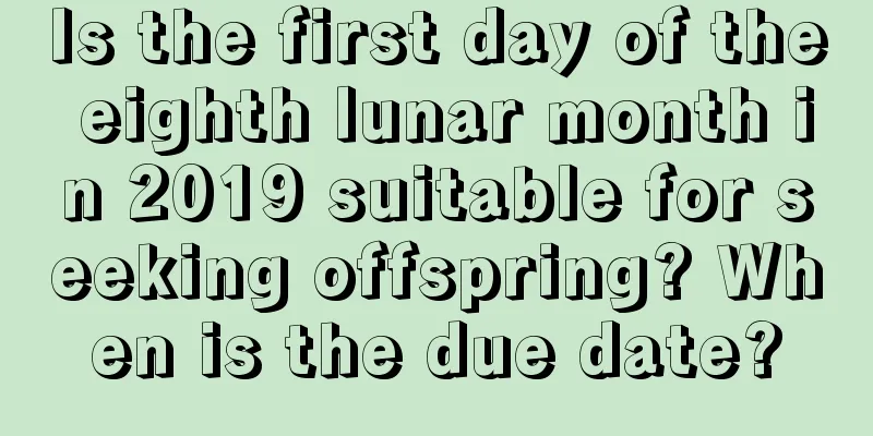 Is the first day of the eighth lunar month in 2019 suitable for seeking offspring? When is the due date?