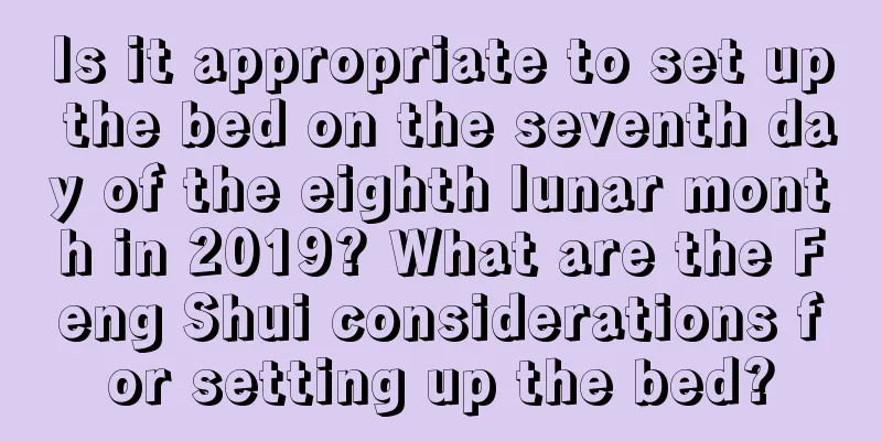 Is it appropriate to set up the bed on the seventh day of the eighth lunar month in 2019? What are the Feng Shui considerations for setting up the bed?