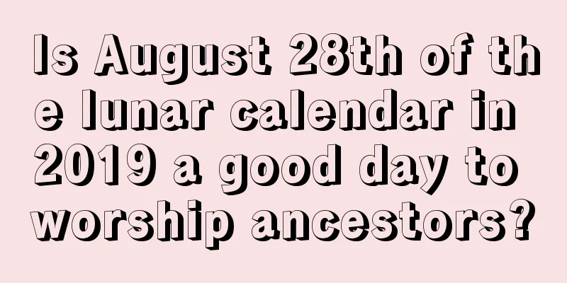 Is August 28th of the lunar calendar in 2019 a good day to worship ancestors?