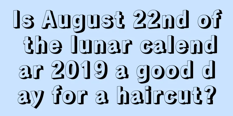 Is August 22nd of the lunar calendar 2019 a good day for a haircut?