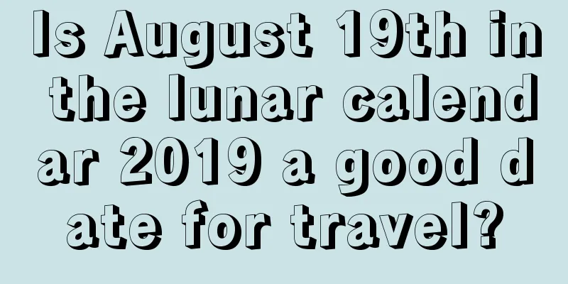 Is August 19th in the lunar calendar 2019 a good date for travel?