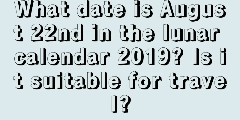 What date is August 22nd in the lunar calendar 2019? Is it suitable for travel?