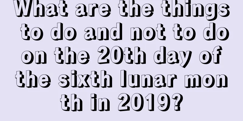 What are the things to do and not to do on the 20th day of the sixth lunar month in 2019?