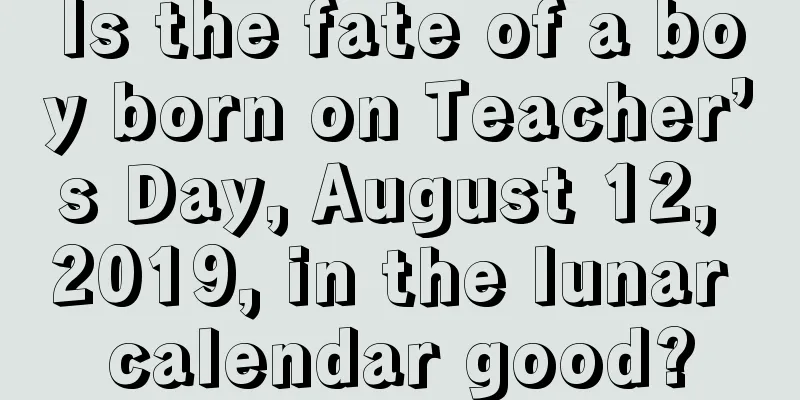 Is the fate of a boy born on Teacher’s Day, August 12, 2019, in the lunar calendar good?