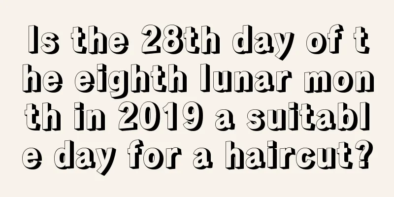 Is the 28th day of the eighth lunar month in 2019 a suitable day for a haircut?