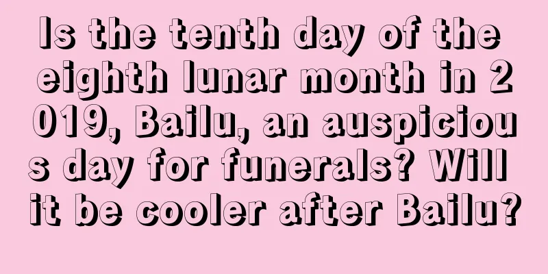 Is the tenth day of the eighth lunar month in 2019, Bailu, an auspicious day for funerals? Will it be cooler after Bailu?