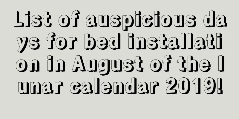 List of auspicious days for bed installation in August of the lunar calendar 2019!