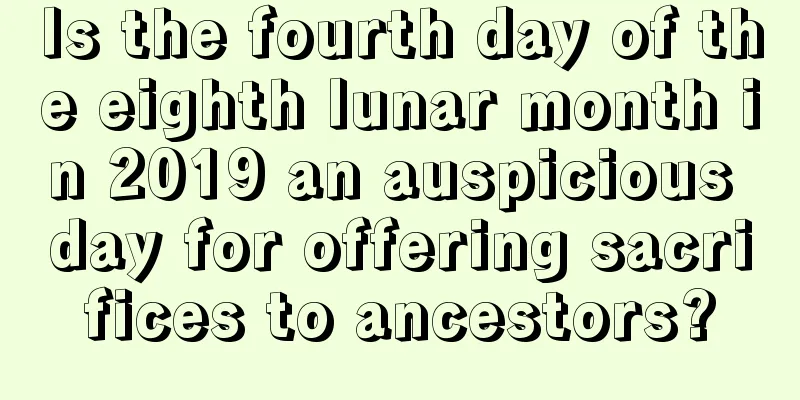 Is the fourth day of the eighth lunar month in 2019 an auspicious day for offering sacrifices to ancestors?