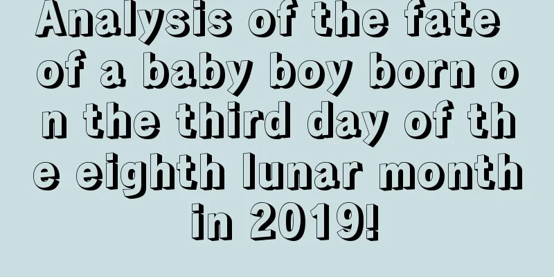 Analysis of the fate of a baby boy born on the third day of the eighth lunar month in 2019!