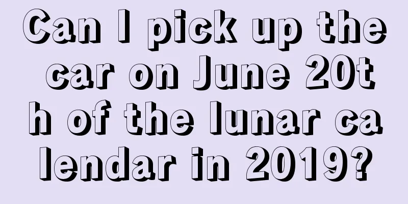 Can I pick up the car on June 20th of the lunar calendar in 2019?