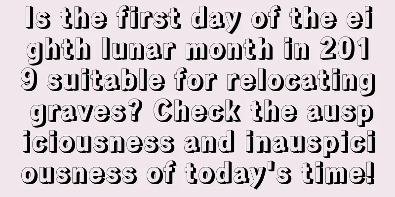 Is the first day of the eighth lunar month in 2019 suitable for relocating graves? Check the auspiciousness and inauspiciousness of today's time!