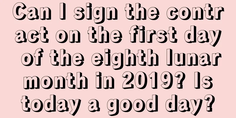 Can I sign the contract on the first day of the eighth lunar month in 2019? Is today a good day?