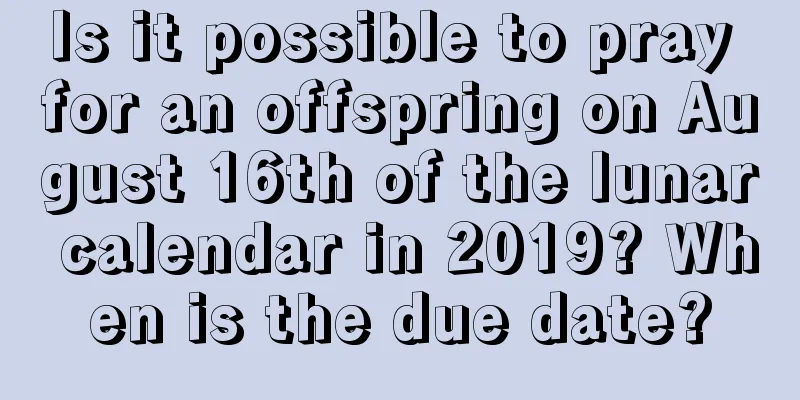 Is it possible to pray for an offspring on August 16th of the lunar calendar in 2019? When is the due date?