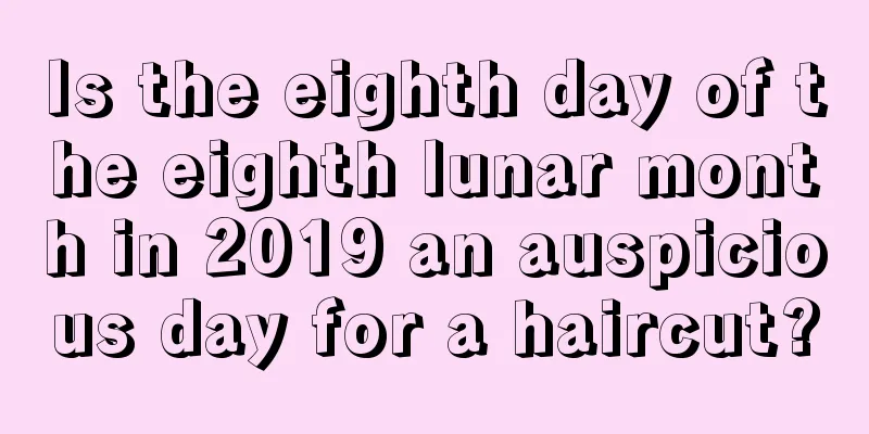 Is the eighth day of the eighth lunar month in 2019 an auspicious day for a haircut?