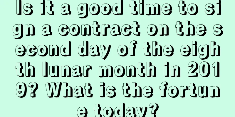 Is it a good time to sign a contract on the second day of the eighth lunar month in 2019? What is the fortune today?