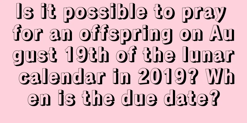 Is it possible to pray for an offspring on August 19th of the lunar calendar in 2019? When is the due date?