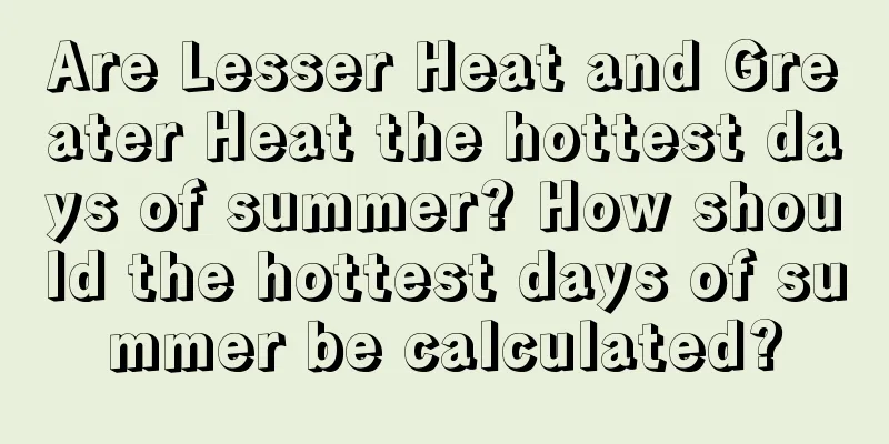 Are Lesser Heat and Greater Heat the hottest days of summer? How should the hottest days of summer be calculated?