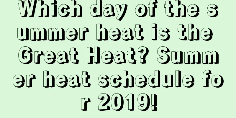 Which day of the summer heat is the Great Heat? Summer heat schedule for 2019!