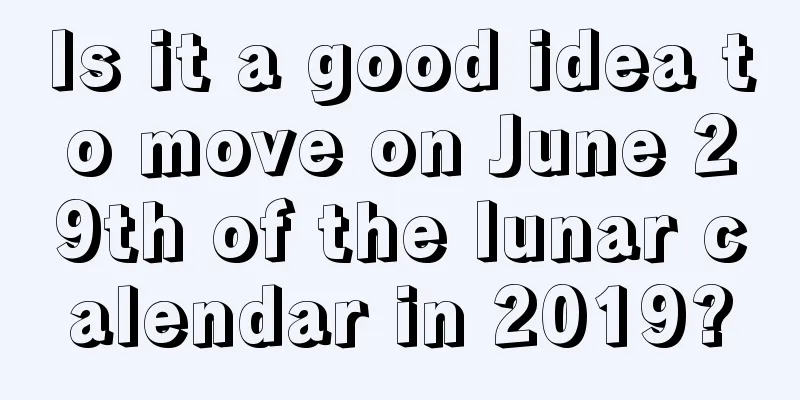 Is it a good idea to move on June 29th of the lunar calendar in 2019?