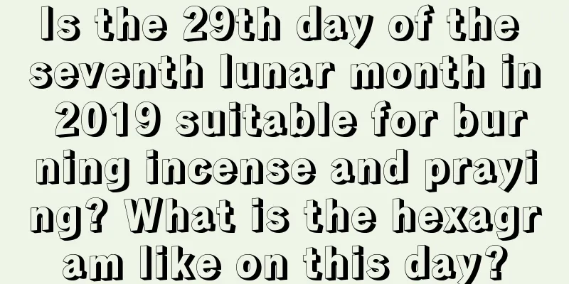 Is the 29th day of the seventh lunar month in 2019 suitable for burning incense and praying? What is the hexagram like on this day?