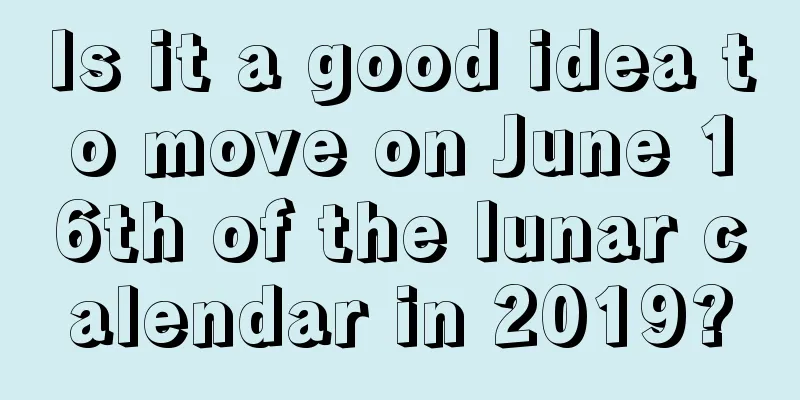 Is it a good idea to move on June 16th of the lunar calendar in 2019?