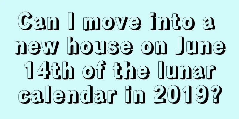 Can I move into a new house on June 14th of the lunar calendar in 2019?