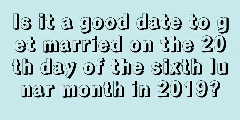 Is it a good date to get married on the 20th day of the sixth lunar month in 2019?