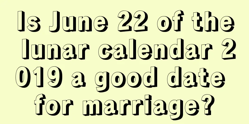 Is June 22 of the lunar calendar 2019 a good date for marriage?