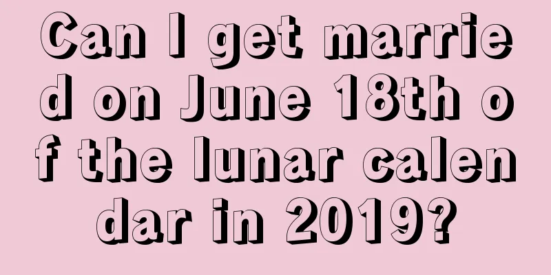 Can I get married on June 18th of the lunar calendar in 2019?