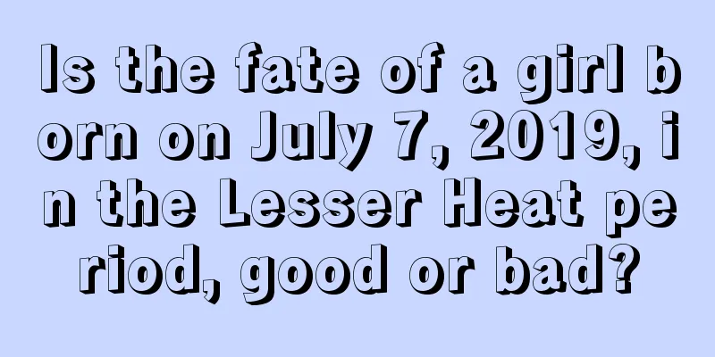 Is the fate of a girl born on July 7, 2019, in the Lesser Heat period, good or bad?