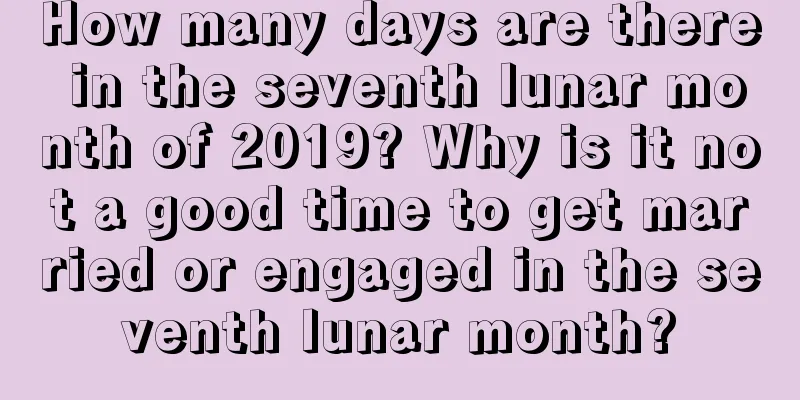 How many days are there in the seventh lunar month of 2019? Why is it not a good time to get married or engaged in the seventh lunar month?
