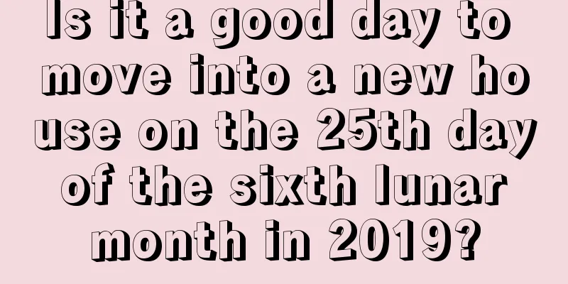 Is it a good day to move into a new house on the 25th day of the sixth lunar month in 2019?