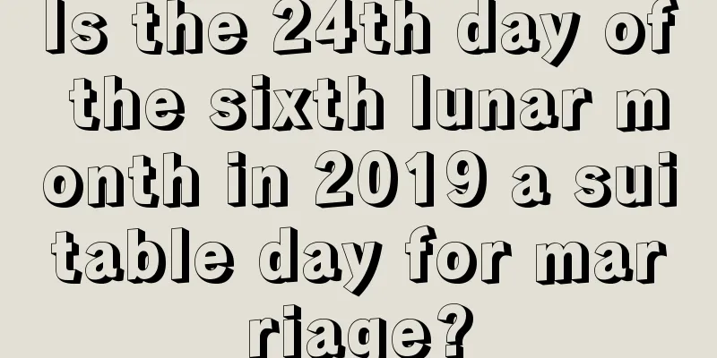 Is the 24th day of the sixth lunar month in 2019 a suitable day for marriage?