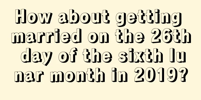 How about getting married on the 26th day of the sixth lunar month in 2019?