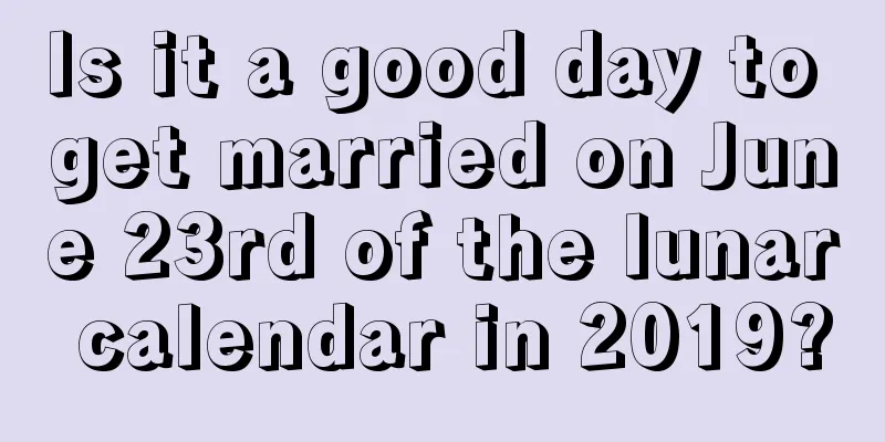 Is it a good day to get married on June 23rd of the lunar calendar in 2019?